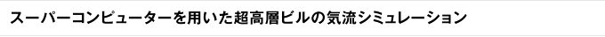 スーパーコンピューターを用いた超高層ビルの気流シミュレーション