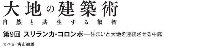 大地の建築術　自然と共生する叡智　第9回 スリランカ・コロンボ—住まいと大地を連続させる中庭