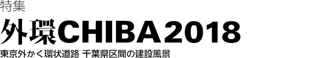 特集　外環CHIBA 2018　東京外かく環状道路 千葉県区間の建設風景