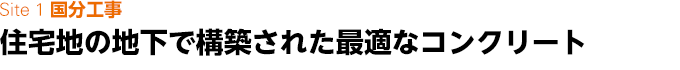 Site 1 国分工事　住宅地の地下で構築された最適なコンクリート