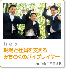 file-05：現場と社員を支えるみちのくのバイプレイヤー