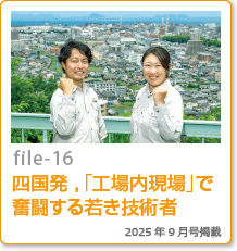 file-16：四国発，「工場内現場」で奮闘する若き技術者