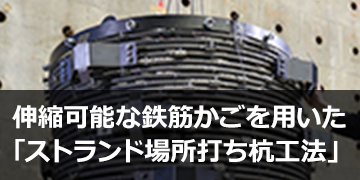 伸縮可能な鉄筋かごを用いた「ストランド場所打ち杭工法」