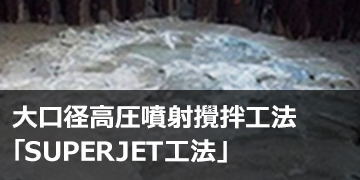 大口径高圧噴射攪拌工法「SUPERJET工法」