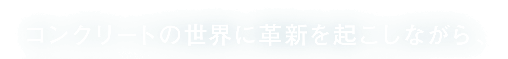 コンクリートの世界に革新を起こしながら、