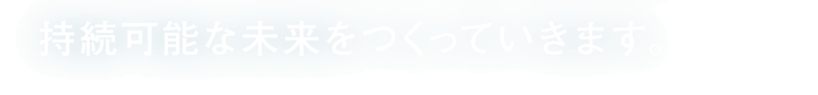 持続可能な未来をつくっていきます。