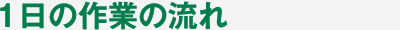 1日の作業の流れ