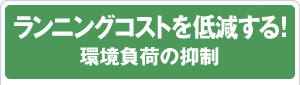 ランニングコストを低減する！環境負荷の抑制