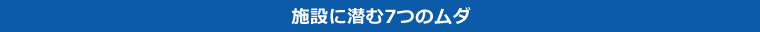 施設に潜む7つのムダ