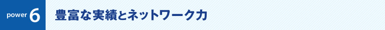 power6:豊富な実績とネットワーク力