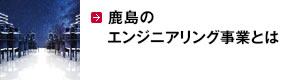 鹿島のエンジニアリング事業とは