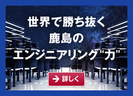 世界で勝ち抜く鹿島のエンジニアリング“力”