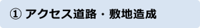 ①アクセス道路・敷地造成