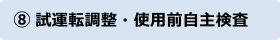 ⑧試運転調整・使用前自主検査