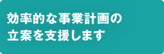 効率的な事業計画の立案を支援します