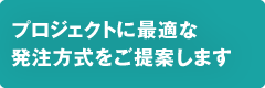 プロジェクトに最適な発注方式をご提案します