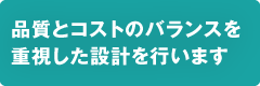 プロジェクトに品質とコストのバランスを重視した設計を行います