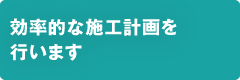 効率的な施工計画を行います