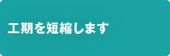 工期を短縮します