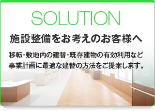 SOLUTION 施設整備をお考えのお客さまへ