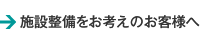 施設整備をお考えのお客様へ