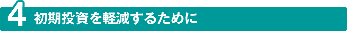 初期投資を軽減するために