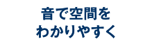 音で空間をわかりやすく