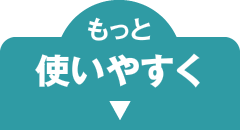 もっと使いやすく