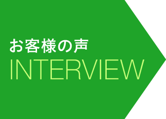 お客様の声 Interview