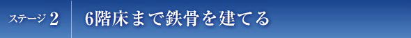 ステージ2　6階床まで鉄骨を建てる