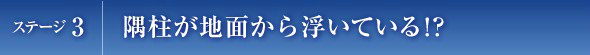 ステージ3　隅柱が地面から浮いている！？