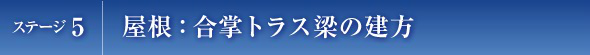 ステージ5　屋根：合掌トラス梁の建方