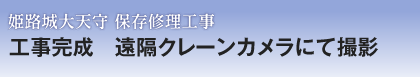 姫路城大天守 保存修理工事　工事完成　遠隔クレーンカメラにて撮影