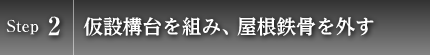 Step2　仮設構台を組み、屋根鉄骨を外す