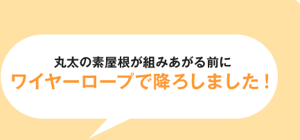 丸太の素屋根が組みあがる前にワイヤーロープで降ろしました！