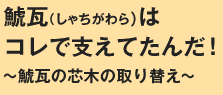 鯱瓦はコレで支えてたんだ！～鯱瓦の芯木の取り替え～