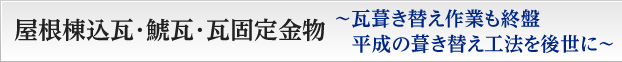 屋根棟込瓦･鯱瓦･瓦固定金物
〜瓦葺き替え作業も終盤 平成の葺き替え工法を後世に〜