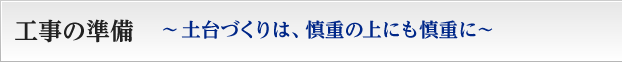 工事の準備　土台づくりは、慎重の上にも慎重に