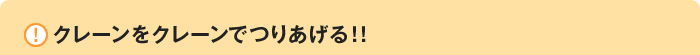 クレーンをクレーンでつりあげる！！