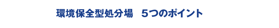 環境保全型処分場　5つのポイント