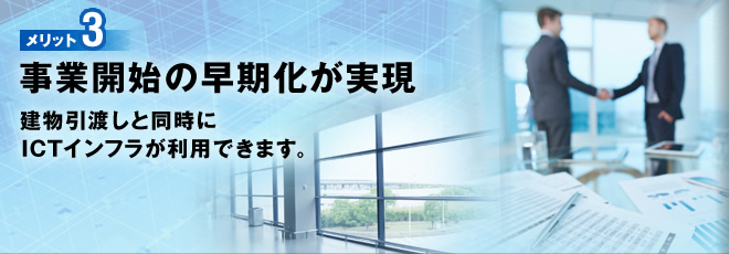 メリット3 建物と同時にICTインフラを引渡し、事業開始の早期化を実現