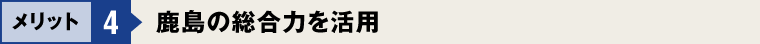 メリット4：鹿島の総合力を活用
