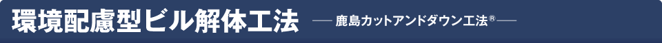 環境配慮型ビル解体工法 -- 鹿島カットアンドダウン工法 --