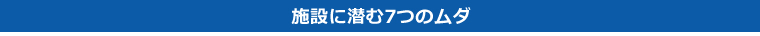 施設に潜む7つのムダ