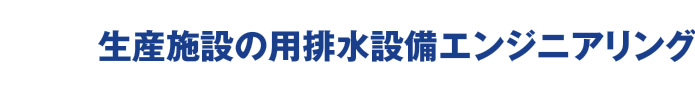 生産施設の用排水設備エンジニアリング