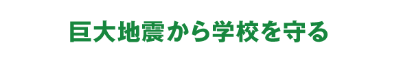 巨大地震から学校を守る