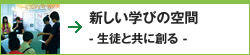 新しい学びの空間 - 生徒と共に創る