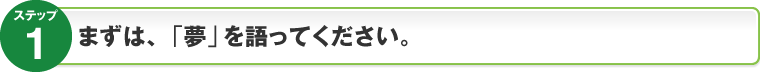 ステップ1：まずは、「夢」を語ってください。