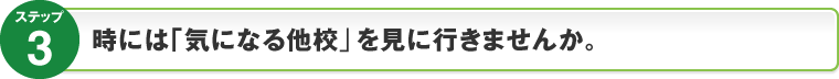 ステップ3：時には｢気になる他校｣を見に行きませんか。