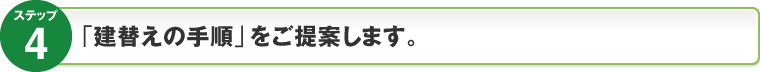 ステップ4：「建替えの手順」をご提案します。